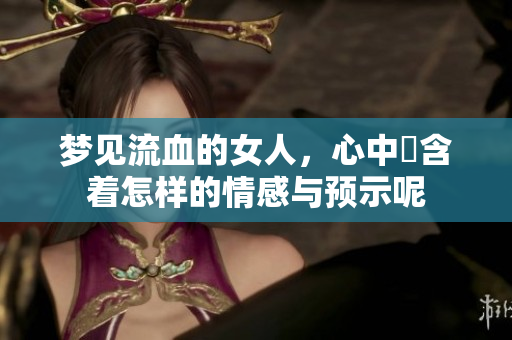 梦见流血的女人，心中隱含着怎样的情感与预示呢