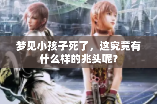 梦见小孩子死了，这究竟有什么样的兆头呢？