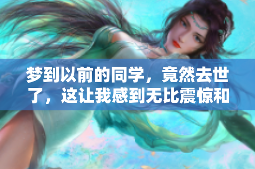 梦到以前的同学，竟然去世了，这让我感到无比震惊和难过