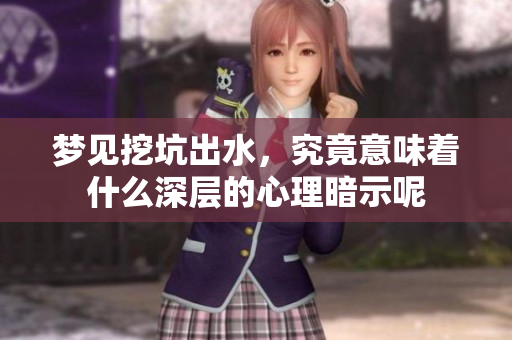梦见挖坑出水，究竟意味着什么深层的心理暗示呢