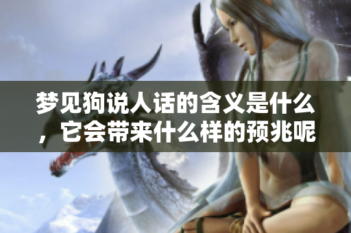 梦见狗说人话的含义是什么，它会带来什么样的预兆呢