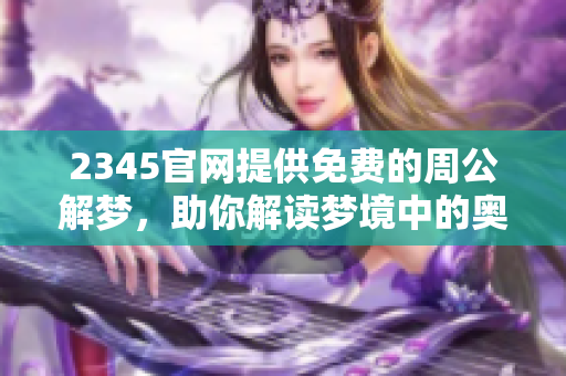 2345官网提供免费的周公解梦，助你解读梦境中的奥秘与寓意