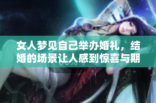 女人梦见自己举办婚礼，结婚的场景让人感到惊喜与期待