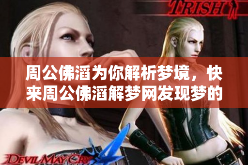 周公佛滔为你解析梦境，快来周公佛滔解梦网发现梦的秘密