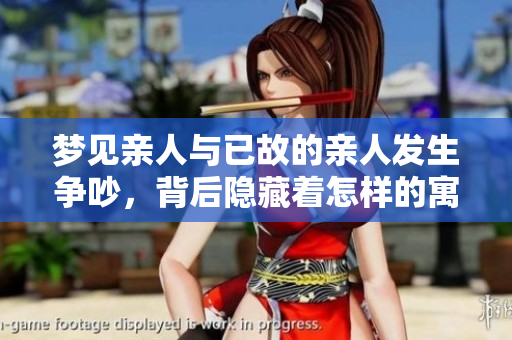 梦见亲人与已故的亲人发生争吵，背后隐藏着怎样的寓意和情感呢