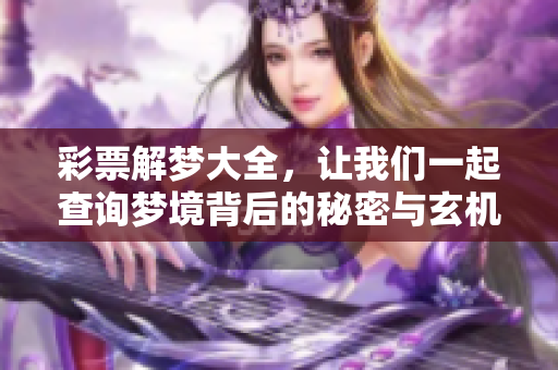 彩票解梦大全，让我们一起查询梦境背后的秘密与玄机