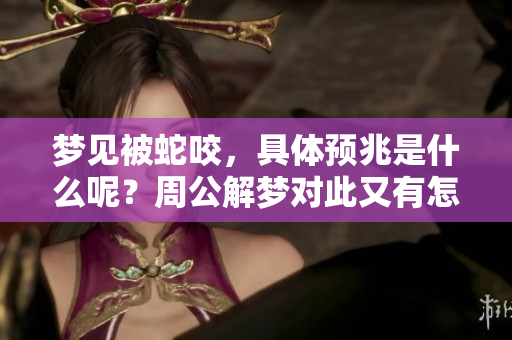梦见被蛇咬，具体预兆是什么呢？周公解梦对此又有怎样的解释呢？