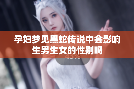 孕妇梦见黑蛇传说中会影响生男生女的性别吗