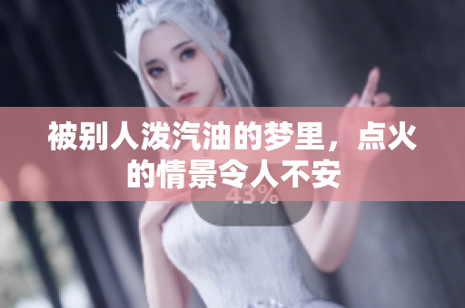 被别人泼汽油的梦里，点火的情景令人不安