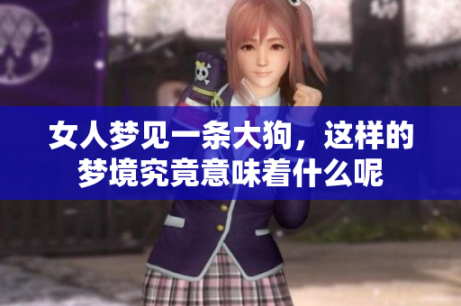 女人梦见一条大狗，这样的梦境究竟意味着什么呢