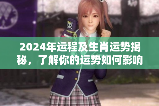2024年运程及生肖运势揭秘，了解你的运势如何影响未来生活