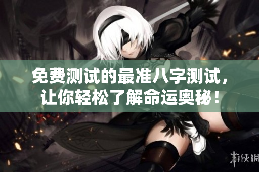 免费测试的最准八字测试，让你轻松了解命运奥秘！