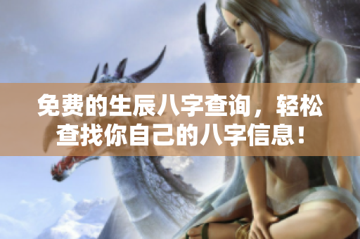 免费的生辰八字查询，轻松查找你自己的八字信息！