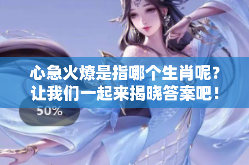 心急火燎是指哪个生肖呢？让我们一起来揭晓答案吧！