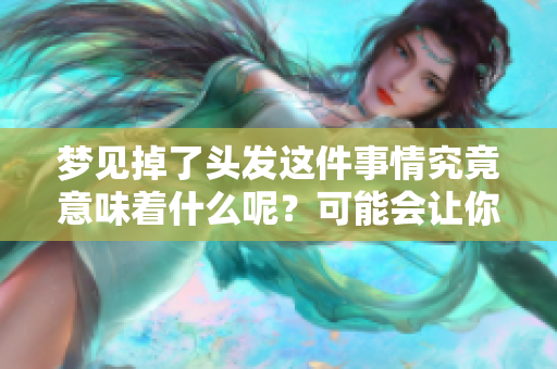 梦见掉了头发这件事情究竟意味着什么呢？可能会让你思考与忧虑。