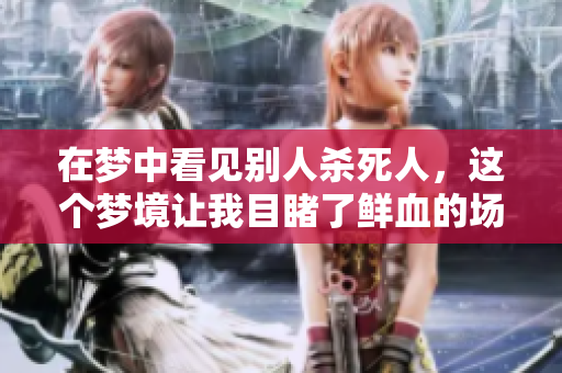 在梦中看见别人杀死人，这个梦境让我目睹了鲜血的场景