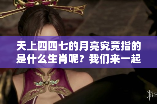 天上四四七的月亮究竟指的是什么生肖呢？我们来一起探讨一下吧！