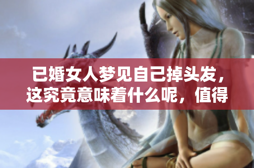 已婚女人梦见自己掉头发，这究竟意味着什么呢，值得探讨一下。
