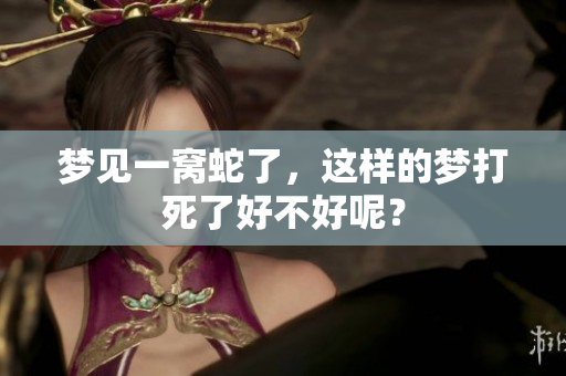 梦见一窝蛇了，这样的梦打死了好不好呢？