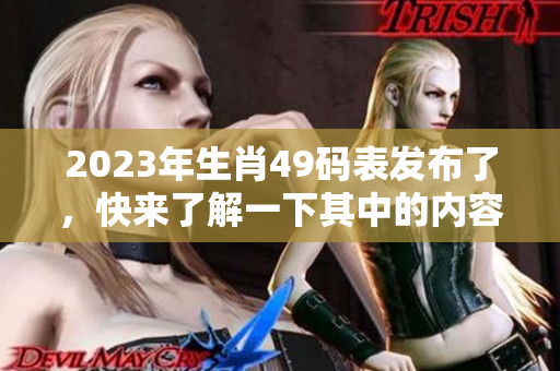 2023年生肖49码表发布了，快来了解一下其中的内容吧