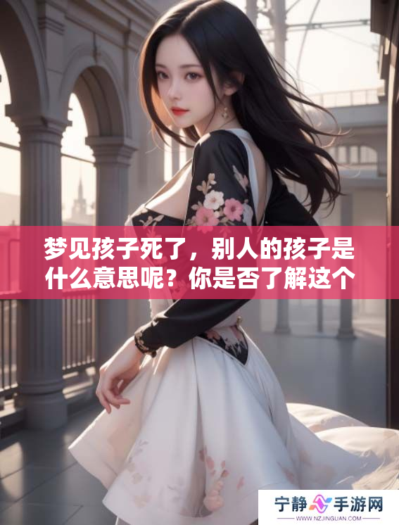 梦见孩子死了，别人的孩子是什么意思呢？你是否了解这个梦境的真正含义吗
