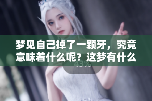 梦见自己掉了一颗牙，究竟意味着什么呢？这梦有什么特别的含义？