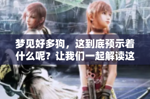 梦见好多狗，这到底预示着什么呢？让我们一起解读这个梦境的含义吧！