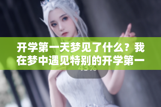 开学第一天梦见了什么？我在梦中遇见特别的开学第一天！