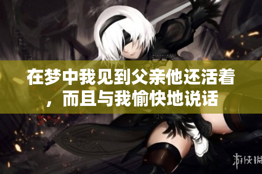 在梦中我见到父亲他还活着，而且与我愉快地说话