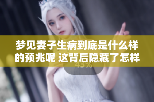 梦见妻子生病到底是什么样的预兆呢 这背后隐藏了怎样的寓意呢