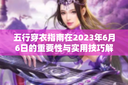 五行穿衣指南在2023年6月6日的重要性与实用技巧解析