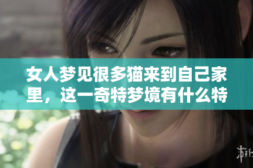 女人梦见很多猫来到自己家里，这一奇特梦境有什么特别的含义呢