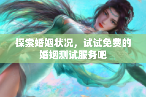 探索婚姻状况，试试免费的婚姻测试服务吧
