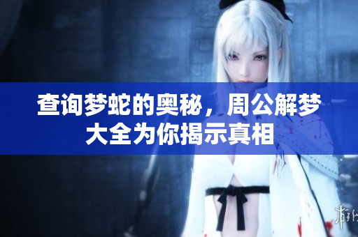 查询梦蛇的奥秘，周公解梦大全为你揭示真相
