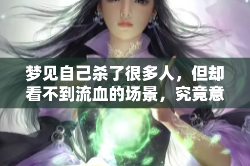 梦见自己杀了很多人，但却看不到流血的场景，究竟意味着什么呢