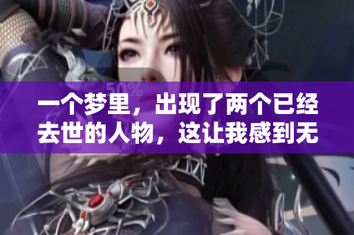 一个梦里，出现了两个已经去世的人物，这让我感到无比震撼。