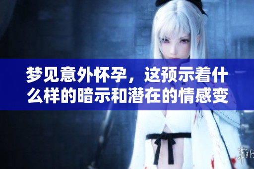 梦见意外怀孕，这预示着什么样的暗示和潜在的情感变化呢