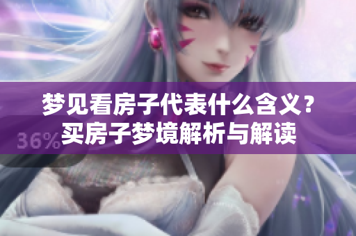 梦见看房子代表什么含义？买房子梦境解析与解读