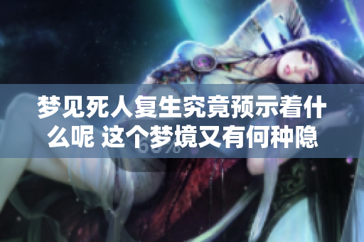 梦见死人复生究竟预示着什么呢 这个梦境又有何种隐含意义呢