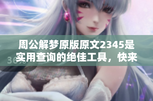 周公解梦原版原文2345是实用查询的绝佳工具，快来探究！