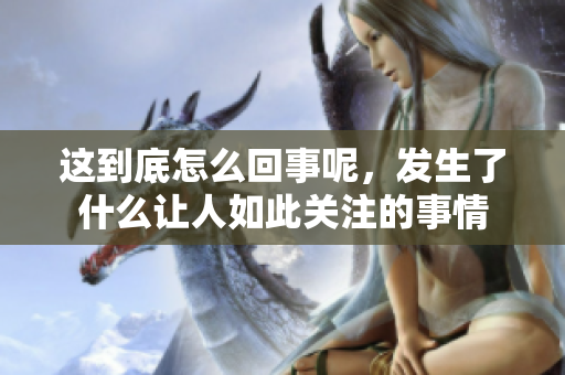 这到底怎么回事呢，发生了什么让人如此关注的事情