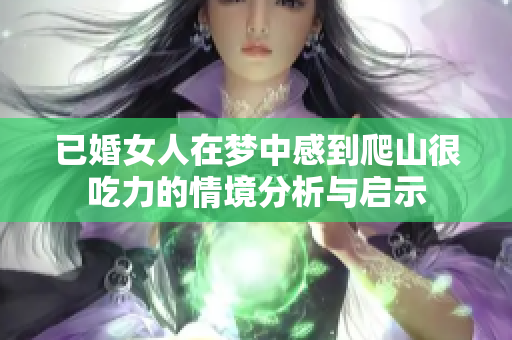 已婚女人在梦中感到爬山很吃力的情境分析与启示