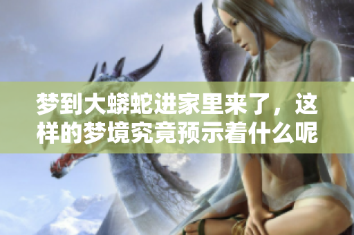 梦到大蟒蛇进家里来了，这样的梦境究竟预示着什么呢？
