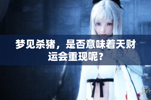 梦见杀猪，是否意味着天财运会重现呢？