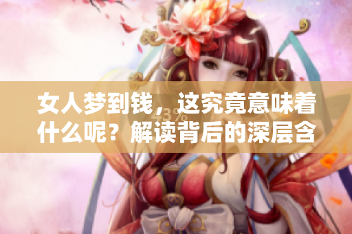 女人梦到钱，这究竟意味着什么呢？解读背后的深层含义。