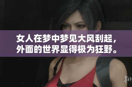 女人在梦中梦见大风刮起，外面的世界显得极为狂野。