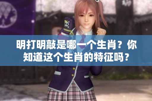 明打明敲是哪一个生肖？你知道这个生肖的特征吗？