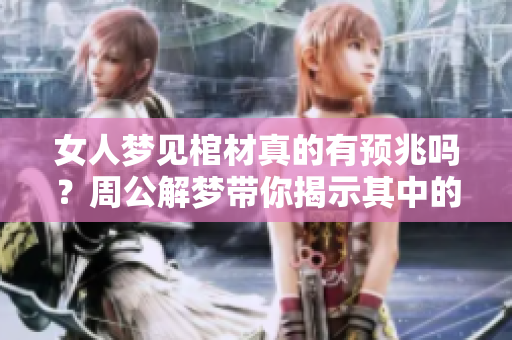 女人梦见棺材真的有预兆吗？周公解梦带你揭示其中的奥秘