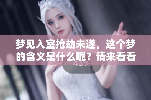 梦见入室抢劫未遂，这个梦的含义是什么呢？请来看看分析吧