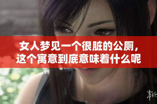 女人梦见一个很脏的公厕，这个寓意到底意味着什么呢